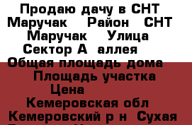 Продаю дачу в СНТ “Маручак“ › Район ­ СНТ “Маручак“ › Улица ­ Сектор А, аллея 12 › Общая площадь дома ­ 100 › Площадь участка ­ 600 › Цена ­ 1 450 000 - Кемеровская обл., Кемеровский р-н, Сухая Речка д. Недвижимость » Дома, коттеджи, дачи продажа   . Кемеровская обл.